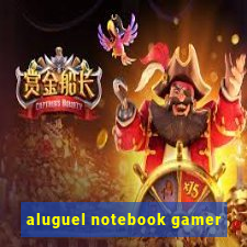 aluguel notebook gamer